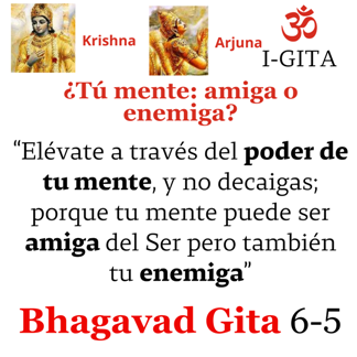 Elévate a través del poder de tu mente, y no decaigas; porque tu mente puede ser amiga del Ser pero también tu enemiga